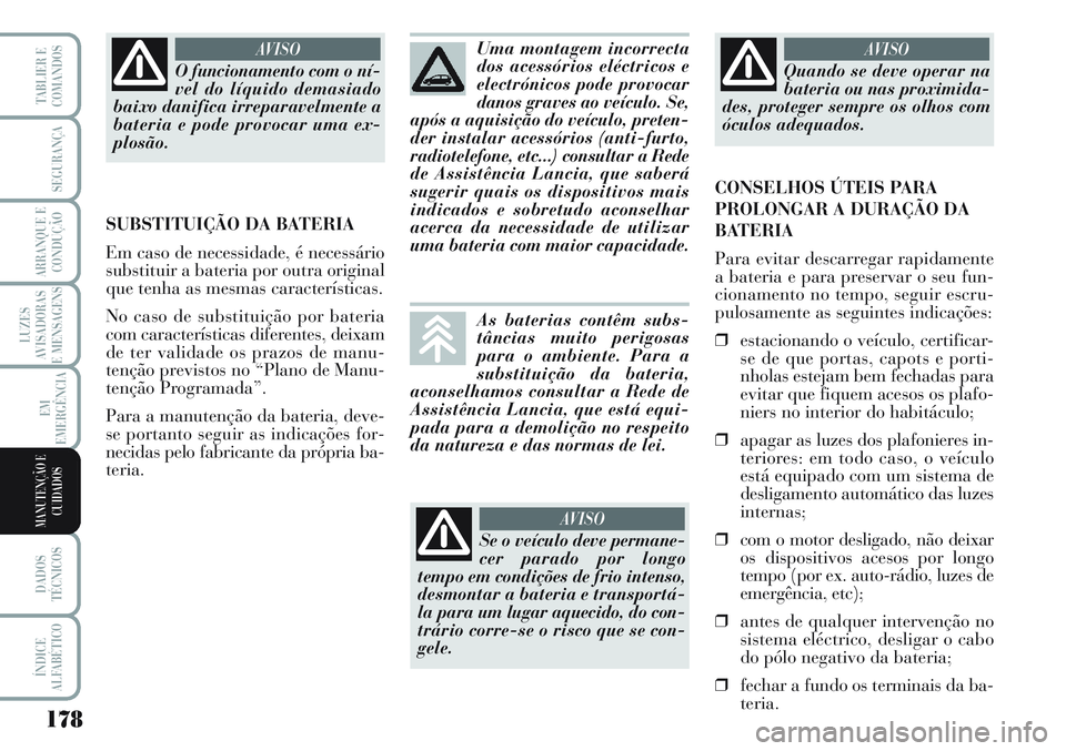 Lancia Musa 2012  Manual de Uso e Manutenção (in Portuguese) 178
LUZES
AVISADORAS
E MENSAGENS
DADOS
TÉCNICOS
ÍNDICE
ALFABÉTICO
TABLIER E
COMANDOS
SEGURANÇA
ARRANQUE E
CONDUÇÃO
EM
EMERGÊNCIA
MANUTENÇÃO E
CUIDADOS
O funcionamento com o ní-
vel do líqui