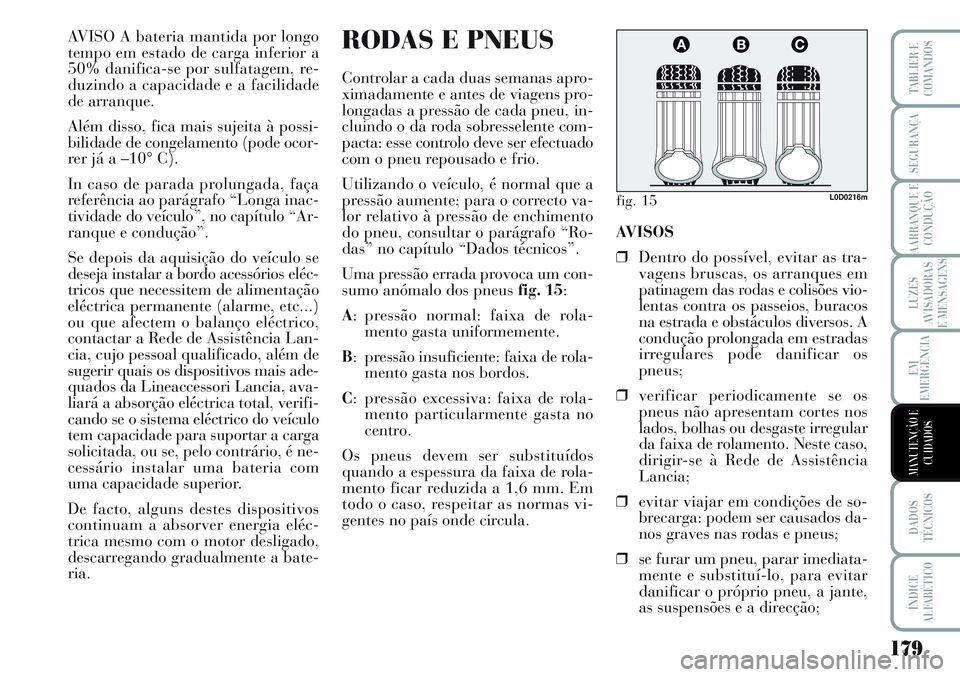 Lancia Musa 2012  Manual de Uso e Manutenção (in Portuguese) 179
LUZES
AVISADORAS
E MENSAGENS
DADOS
TÉCNICOS
ÍNDICE
ALFABÉTICO
TABLIER E
COMANDOS
SEGURANÇA
AARRANQUE E
CONDUÇÃO
EM
EMERGÊNCIA
MANUTENÇÃO E
CUIDADOS
AVISO A bateria mantida por longo
tempo