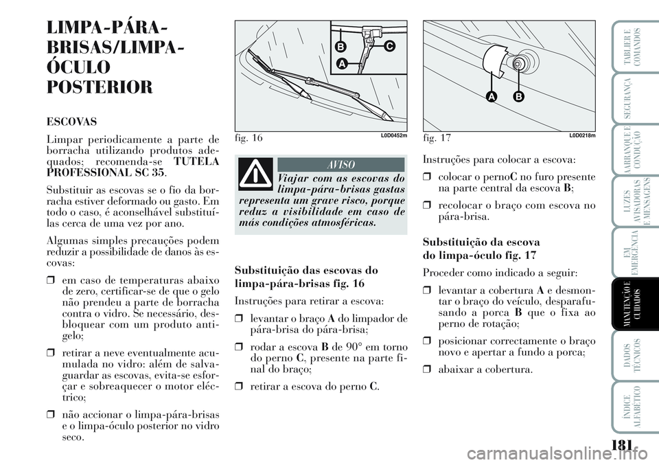 Lancia Musa 2012  Manual de Uso e Manutenção (in Portuguese) 181
LUZES
AVISADORAS
E MENSAGENS
DADOS
TÉCNICOS
ÍNDICE
ALFABÉTICO
TABLIER E
COMANDOS
SEGURANÇA
AARRANQUE E
CONDUÇÃO
EM
EMERGÊNCIA
MANUTENÇÃO E
CUIDADOS
LIMPA-PÁRA-
BRISAS/LIMPA-
ÓCULO
POSTE