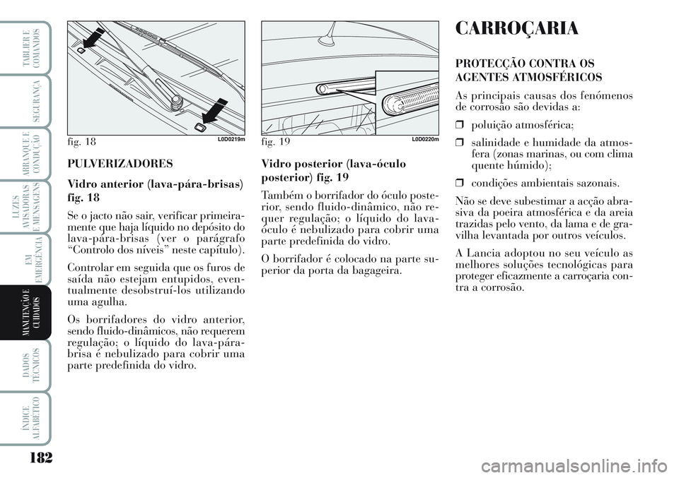 Lancia Musa 2012  Manual de Uso e Manutenção (in Portuguese) 182
LUZES
AVISADORAS
E MENSAGENS
DADOS
TÉCNICOS
ÍNDICE
ALFABÉTICO
TABLIER E
COMANDOS
SEGURANÇA
ARRANQUE E
CONDUÇÃO
EM
EMERGÊNCIA
MANUTENÇÃO E
CUIDADOS
PULVERIZADORES
Vidro anterior (lava-pár