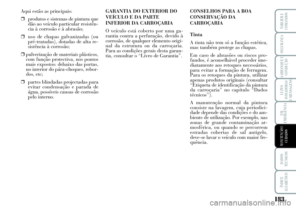 Lancia Musa 2012  Manual de Uso e Manutenção (in Portuguese) 183
LUZES
AVISADORAS
E MENSAGENS
DADOS
TÉCNICOS
ÍNDICE
ALFABÉTICO
TABLIER E
COMANDOS
SEGURANÇA
AARRANQUE E
CONDUÇÃO
EM
EMERGÊNCIA
MANUTENÇÃO E
CUIDADOS
Aqui estão as principais:
❒produtos 