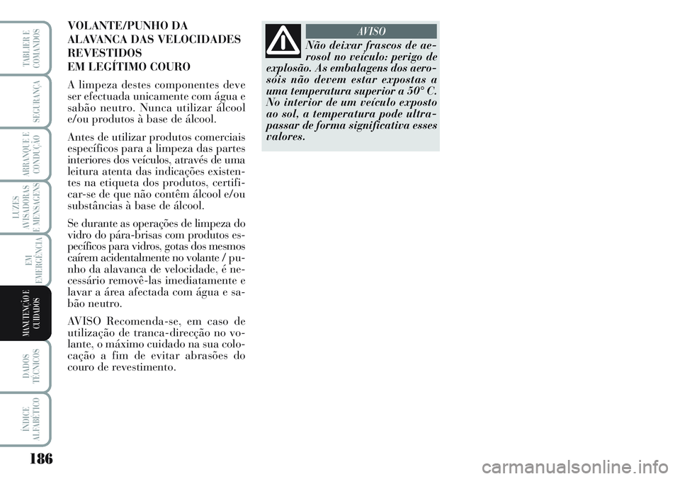 Lancia Musa 2012  Manual de Uso e Manutenção (in Portuguese) 186
LUZES
AVISADORAS
E MENSAGENS
DADOS
TÉCNICOS
ÍNDICE
ALFABÉTICO
TABLIER E
COMANDOS
SEGURANÇA
ARRANQUE E
CONDUÇÃO
EM
EMERGÊNCIA
MANUTENÇÃO E
CUIDADOS
Não deixar frascos de ae-
rosol no veí