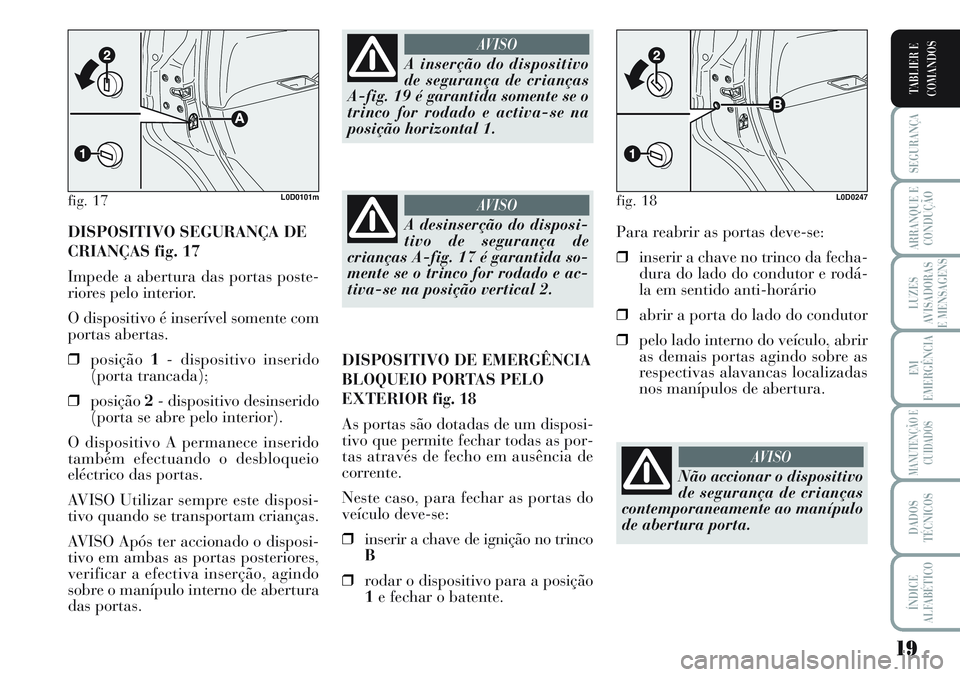 Lancia Musa 2012  Manual de Uso e Manutenção (in Portuguese) 19
SEGURANÇA
ARRANQUE E
CONDUÇÃO
LUZES
AVISADORAS
E MENSAGENS
EM
EMERGÊNCIA
MANUTENÇÃO E
CUIDADOS
DADOS
TÉCNICOS
ÍNDICE
ALFABÉTICO
TABLIER E
COMANDOS
DISPOSITIVO SEGURANÇA DE
CRIANÇAS fig. 