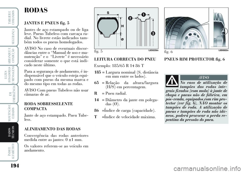 Lancia Musa 2012  Manual de Uso e Manutenção (in Portuguese) 194
LUZES
AVISADORAS
E MENSAGENS
ÍNDICE
ALFABÉTICO
TABLIER E
COMANDOS
SEGURANÇA
ARRANQUE E
CONDUÇÃO
EM
EMERGÊNCIA
MANUTENÇÃO E
CUIDADOS
DADOS
TÉCNICOS
RODAS
JANTES E PNEUS fig. 5
Jantes de a