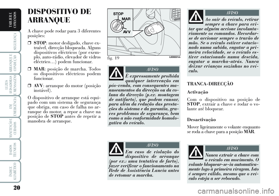 Lancia Musa 2012  Manual de Uso e Manutenção (in Portuguese) 20
SEGURANÇA
ARRANQUE E
CONDUÇÃO
LUZES
AVISADORAS
E MENSAGENS
EM
EMERGÊNCIA
MANUTENÇÃO E
CUIDADOS
DADOS
TÉCNICOS
ÍNDICE
ALFABÉTICO
TABLIER E
COMANDOS
DISPOSITIVO DE
ARRANQUE
A chave pode roda