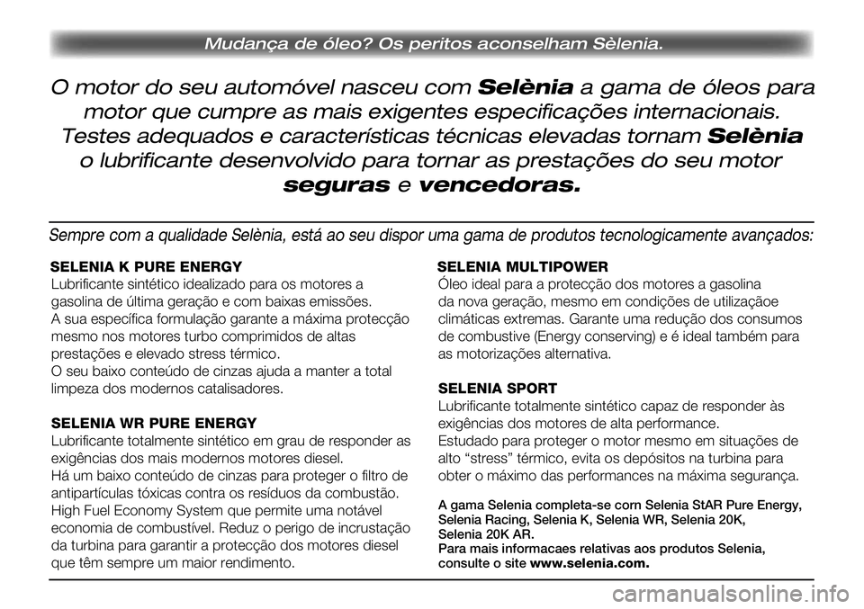 Lancia Musa 2012 Manual de Uso e Manutenção (in Portuguese) O motor do seu automóvel nasceu com Selènia a gama de óleos para
Mudança de óleo? Os peritos aconselham Sèlenia.
motor que cumpre as mais exigentes especificações internacionais.
Testes adeq Lancia Musa 2012 Manual de Uso e Manutenção (in Portuguese) O motor do seu automóvel nasceu com Selènia a gama de óleos para
Mudança de óleo? Os peritos aconselham Sèlenia.
motor que cumpre as mais exigentes especificações internacionais.
Testes adeq