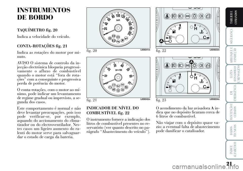 Lancia Musa 2011 Manual de Uso e Manutenção (in Portuguese) 21
SEGURANÇA
ARRANQUE E
CONDUÇÃO
LUZES
AVISADORAS
E MENSAGENS
EM
EMERGÊNCIA
MANUTENÇÃO E
CUIDADOS
DADOS
TÉCNICOS
ÍNDICE
ALFABÉTICO
TABLIER E
COMANDOS
INSTRUMENTOS
DE BORDO
TAQUÍMETRO fig. 20 Lancia Musa 2011 Manual de Uso e Manutenção (in Portuguese) 21
SEGURANÇA
ARRANQUE E
CONDUÇÃO
LUZES
AVISADORAS
E MENSAGENS
EM
EMERGÊNCIA
MANUTENÇÃO E
CUIDADOS
DADOS
TÉCNICOS
ÍNDICE
ALFABÉTICO
TABLIER E
COMANDOS
INSTRUMENTOS
DE BORDO
TAQUÍMETRO fig. 20