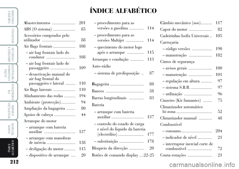 Lancia Musa 2011 Manual de Uso e Manutenção (in Portuguese) 212
LUZES
AVISADORAS
E MENSAGENS
TABLIER E
COMANDOS
SEGURANÇA
ARRANQUE E
CONDUÇÃO
EM
EMERGÊNCIA
MANUTENÇÃO E
CUIDADOS
DADOS
TÉCNICOS
ÍNDICE
ALFABÉTICO
Abastecimentos ..................... 201 Lancia Musa 2011 Manual de Uso e Manutenção (in Portuguese) 212
LUZES
AVISADORAS
E MENSAGENS
TABLIER E
COMANDOS
SEGURANÇA
ARRANQUE E
CONDUÇÃO
EM
EMERGÊNCIA
MANUTENÇÃO E
CUIDADOS
DADOS
TÉCNICOS
ÍNDICE
ALFABÉTICO
Abastecimentos ..................... 201