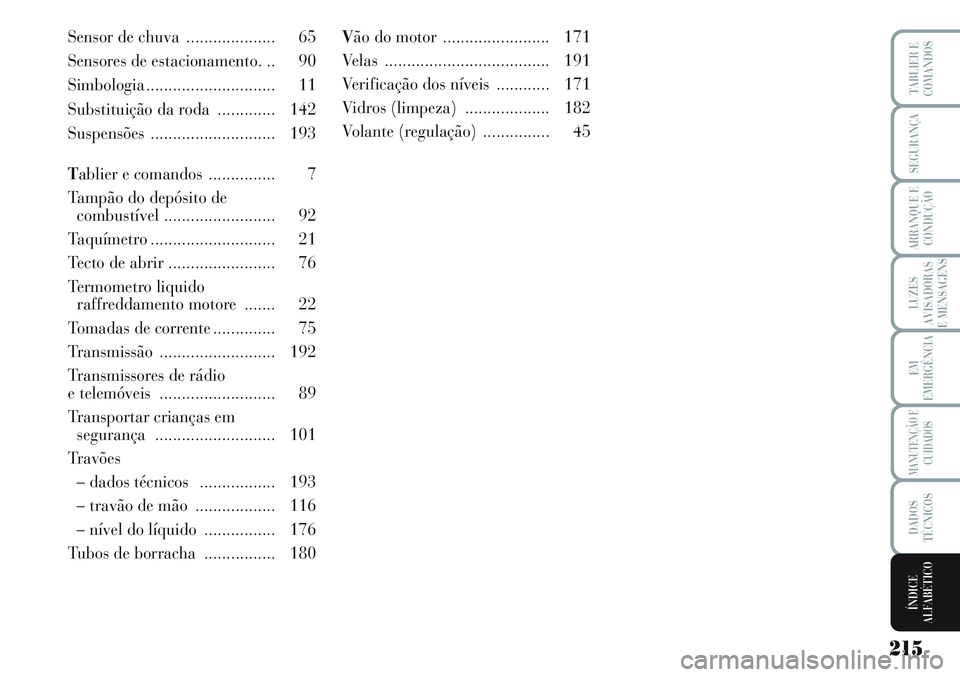 Lancia Musa 2011 Manual de Uso e Manutenção (in Portuguese) 215
LUZES
AVISADORAS
E MENSAGENS
TABLIER E
COMANDOS
SEGURANÇA
ARRANQUE E
CONDUÇÃO
EM
EMERGÊNCIA
MANUTENÇÃO E
CUIDADOS
DADOS
TÉCNICOS
ÍNDICE
ALFABÉTICO
Sensor de chuva .................... 65 Lancia Musa 2011 Manual de Uso e Manutenção (in Portuguese) 215
LUZES
AVISADORAS
E MENSAGENS
TABLIER E
COMANDOS
SEGURANÇA
ARRANQUE E
CONDUÇÃO
EM
EMERGÊNCIA
MANUTENÇÃO E
CUIDADOS
DADOS
TÉCNICOS
ÍNDICE
ALFABÉTICO
Sensor de chuva .................... 65