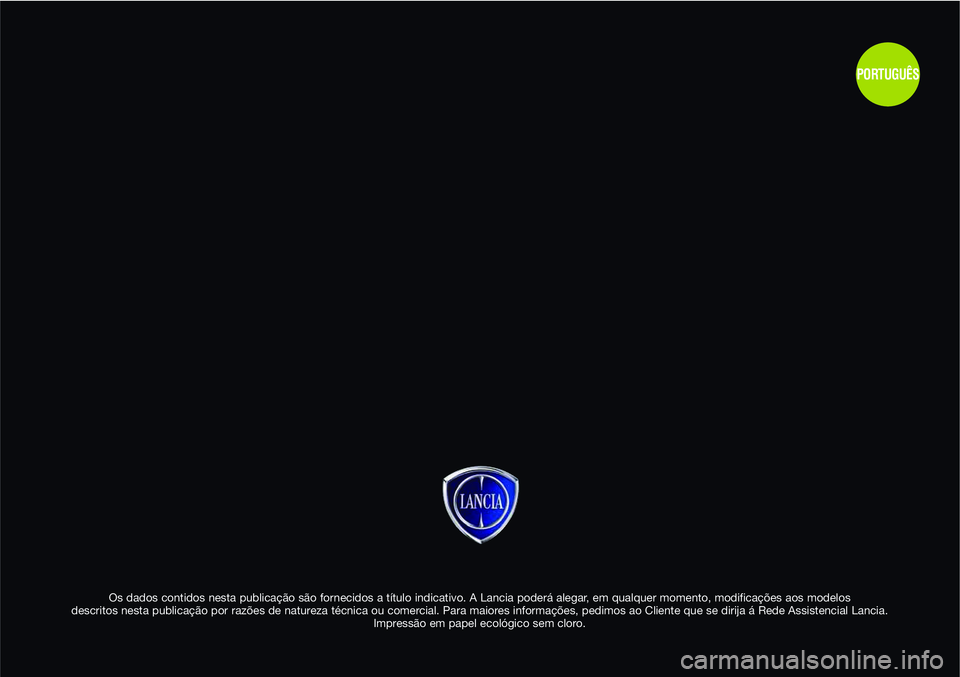 Lancia Musa 2011 Manual de Uso e Manutenção (in Portuguese) Os dados contidos nesta publicação são fornecidos a título indicativo. A Lancia poderá alegar, em qualquer momento, modificações aos modelos
descritos nesta publicação por razões de naturez Lancia Musa 2011 Manual de Uso e Manutenção (in Portuguese) Os dados contidos nesta publicação são fornecidos a título indicativo. A Lancia poderá alegar, em qualquer momento, modificações aos modelos
descritos nesta publicação por razões de naturez