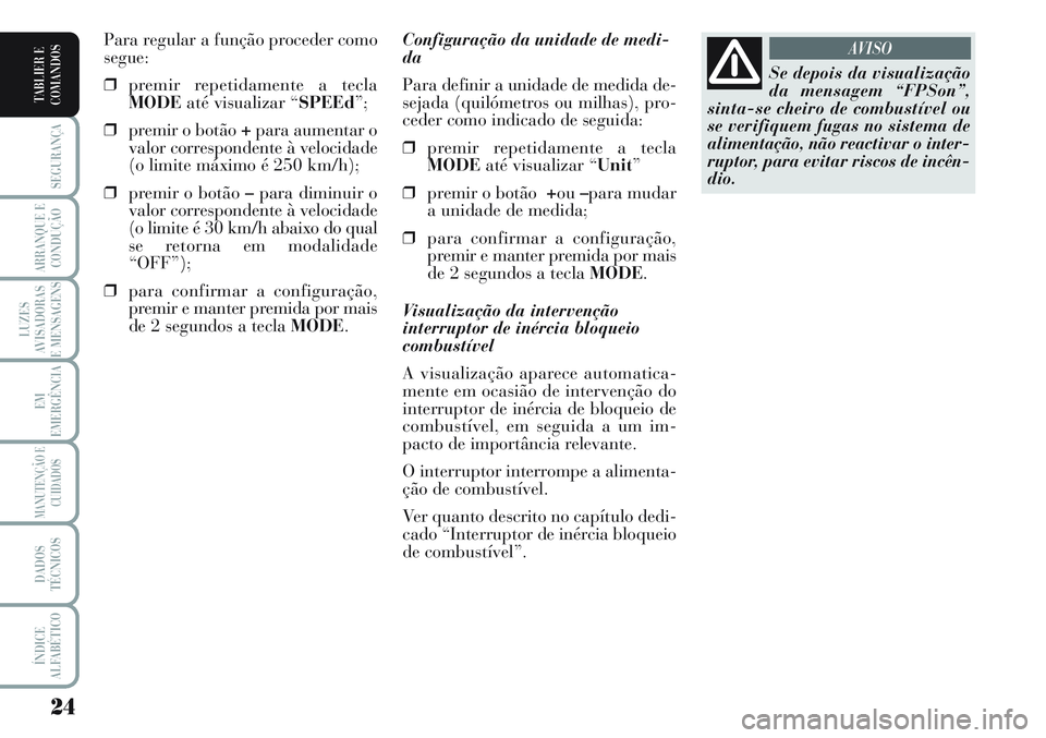 Lancia Musa 2011  Manual de Uso e Manutenção (in Portuguese) 24
SEGURANÇA
ARRANQUE E
CONDUÇÃO
LUZES
AVISADORAS
E MENSAGENS
EM
EMERGÊNCIA
MANUTENÇÃO E
CUIDADOS
DADOS
TÉCNICOS
ÍNDICE
ALFABÉTICO
TABLIER E
COMANDOS
Configuração da unidade de medi-
da
Par