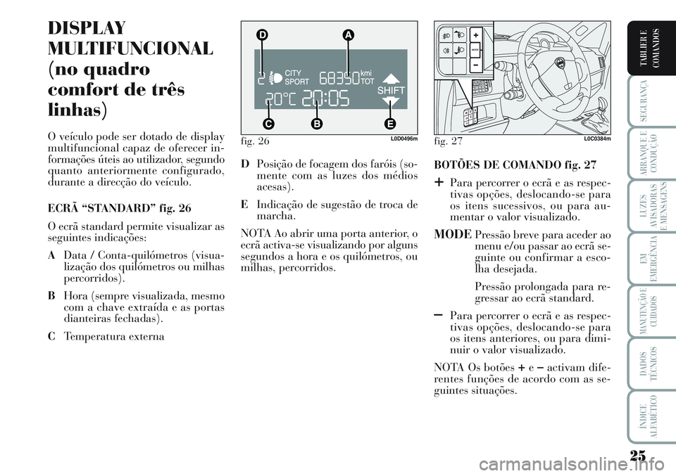 Lancia Musa 2011 Manual de Uso e Manutenção (in Portuguese) 25
SEGURANÇA
ARRANQUE E
CONDUÇÃO
LUZES
AVISADORAS
E MENSAGENS
EM
EMERGÊNCIA
MANUTENÇÃO E
CUIDADOS
DADOS
TÉCNICOS
ÍNDICE
ALFABÉTICO
TABLIER E
COMANDOS
fig. 26L0D0496m
DISPLAY
MULTIFUNCIONAL
(n Lancia Musa 2011 Manual de Uso e Manutenção (in Portuguese) 25
SEGURANÇA
ARRANQUE E
CONDUÇÃO
LUZES
AVISADORAS
E MENSAGENS
EM
EMERGÊNCIA
MANUTENÇÃO E
CUIDADOS
DADOS
TÉCNICOS
ÍNDICE
ALFABÉTICO
TABLIER E
COMANDOS
fig. 26L0D0496m
DISPLAY
MULTIFUNCIONAL
(n
