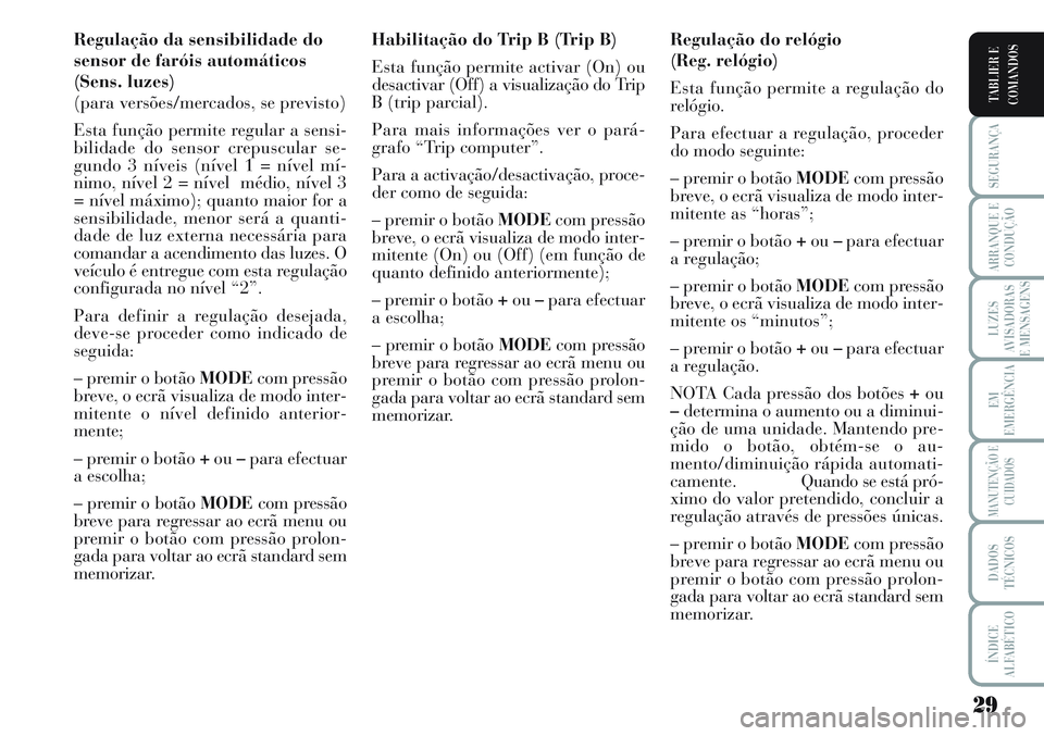 Lancia Musa 2011 Manual de Uso e Manutenção (in Portuguese) 29
SEGURANÇA
ARRANQUE E
CONDUÇÃO
LUZES
AVISADORAS
E MENSAGENS
EM
EMERGÊNCIA
MANUTENÇÃO E
CUIDADOS
DADOS
TÉCNICOS
ÍNDICE
ALFABÉTICO
TABLIER E
COMANDOS
Regulação da sensibilidade do
sensor de Lancia Musa 2011 Manual de Uso e Manutenção (in Portuguese) 29
SEGURANÇA
ARRANQUE E
CONDUÇÃO
LUZES
AVISADORAS
E MENSAGENS
EM
EMERGÊNCIA
MANUTENÇÃO E
CUIDADOS
DADOS
TÉCNICOS
ÍNDICE
ALFABÉTICO
TABLIER E
COMANDOS
Regulação da sensibilidade do
sensor de