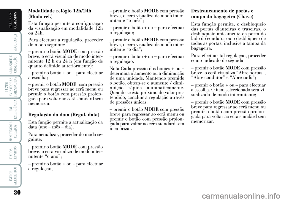 Lancia Musa 2012  Manual de Uso e Manutenção (in Portuguese) 30
SEGURANÇA
ARRANQUE E
CONDUÇÃO
LUZES
AVISADORAS
E MENSAGENS
EM
EMERGÊNCIA
MANUTENÇÃO E
CUIDADOS
DADOS
TÉCNICOS
ÍNDICE
ALFABÉTICO
TABLIER E
COMANDOS
Destrancamento de portas e
tampa da bagag