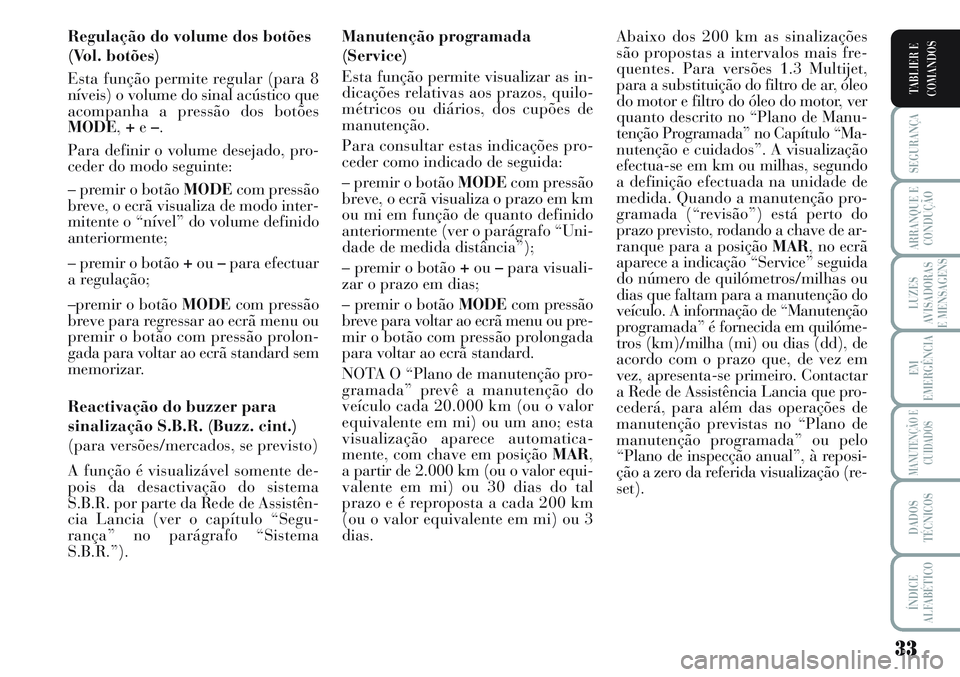 Lancia Musa 2011 Manual de Uso e Manutenção (in Portuguese) 33
SEGURANÇA
ARRANQUE E
CONDUÇÃO
LUZES
AVISADORAS
E MENSAGENS
EM
EMERGÊNCIA
MANUTENÇÃO E
CUIDADOS
DADOS
TÉCNICOS
ÍNDICE
ALFABÉTICO
TABLIER E
COMANDOS
Regulação do volume dos botões
(Vol. Lancia Musa 2011 Manual de Uso e Manutenção (in Portuguese) 33
SEGURANÇA
ARRANQUE E
CONDUÇÃO
LUZES
AVISADORAS
E MENSAGENS
EM
EMERGÊNCIA
MANUTENÇÃO E
CUIDADOS
DADOS
TÉCNICOS
ÍNDICE
ALFABÉTICO
TABLIER E
COMANDOS
Regulação do volume dos botões
(Vol.