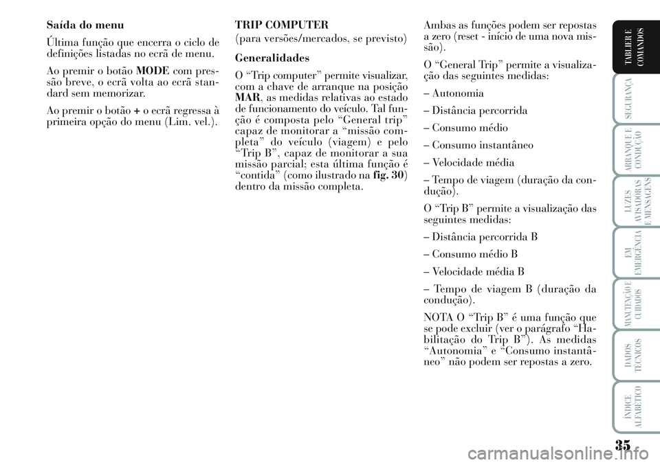 Lancia Musa 2011 Manual de Uso e Manutenção (in Portuguese) 35
SEGURANÇA
ARRANQUE E
CONDUÇÃO
LUZES
AVISADORAS
E MENSAGENS
EM
EMERGÊNCIA
MANUTENÇÃO E
CUIDADOS
DADOS
TÉCNICOS
ÍNDICE
ALFABÉTICO
TABLIER E
COMANDOS
Saída do menu
Última função que encer Lancia Musa 2011 Manual de Uso e Manutenção (in Portuguese) 35
SEGURANÇA
ARRANQUE E
CONDUÇÃO
LUZES
AVISADORAS
E MENSAGENS
EM
EMERGÊNCIA
MANUTENÇÃO E
CUIDADOS
DADOS
TÉCNICOS
ÍNDICE
ALFABÉTICO
TABLIER E
COMANDOS
Saída do menu
Última função que encer