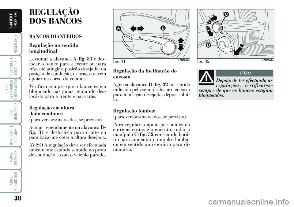 Lancia Musa 2011 Manual de Uso e Manutenção (in Portuguese) 38
SEGURANÇA
ARRANQUE E
CONDUÇÃO
LUZES
AVISADORAS
E MENSAGENS
EM
EMERGÊNCIA
MANUTENÇÃO E
CUIDADOS
DADOS
TÉCNICOS
ÍNDICE
ALFABÉTICO
TABLIER E
COMANDOS
Regulação da inclinação do
encosto
Ag Lancia Musa 2011 Manual de Uso e Manutenção (in Portuguese) 38
SEGURANÇA
ARRANQUE E
CONDUÇÃO
LUZES
AVISADORAS
E MENSAGENS
EM
EMERGÊNCIA
MANUTENÇÃO E
CUIDADOS
DADOS
TÉCNICOS
ÍNDICE
ALFABÉTICO
TABLIER E
COMANDOS
Regulação da inclinação do
encosto
Ag
