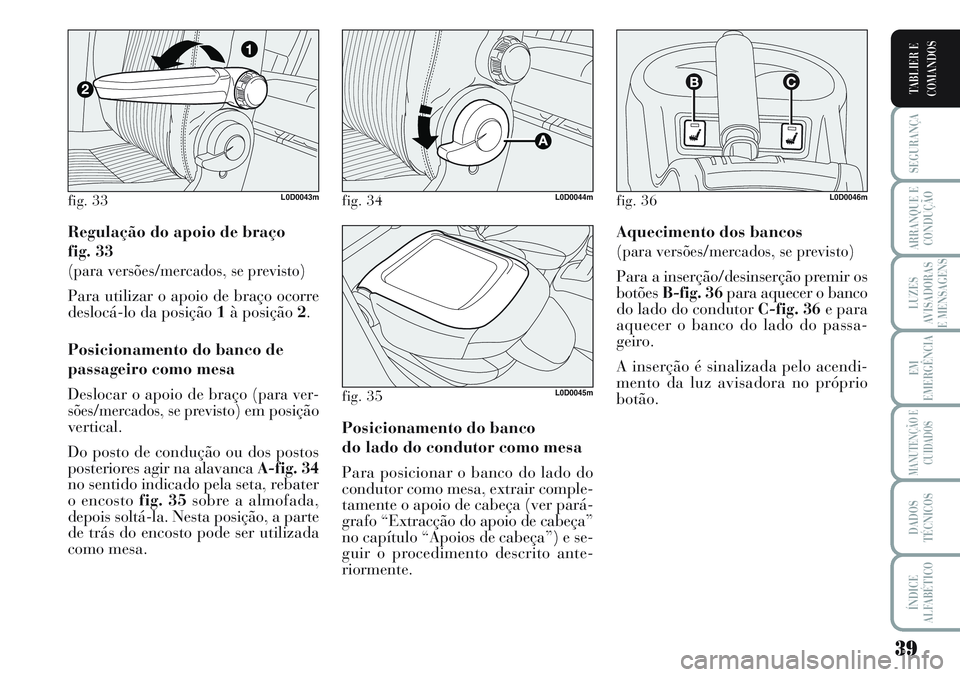 Lancia Musa 2011 Manual de Uso e Manutenção (in Portuguese) 39
SEGURANÇA
ARRANQUE E
CONDUÇÃO
LUZES
AVISADORAS
E MENSAGENS
EM
EMERGÊNCIA
MANUTENÇÃO E
CUIDADOS
DADOS
TÉCNICOS
ÍNDICE
ALFABÉTICO
TABLIER E
COMANDOS
Regulação do apoio de braço
fig. 33
( Lancia Musa 2011 Manual de Uso e Manutenção (in Portuguese) 39
SEGURANÇA
ARRANQUE E
CONDUÇÃO
LUZES
AVISADORAS
E MENSAGENS
EM
EMERGÊNCIA
MANUTENÇÃO E
CUIDADOS
DADOS
TÉCNICOS
ÍNDICE
ALFABÉTICO
TABLIER E
COMANDOS
Regulação do apoio de braço
fig. 33
(