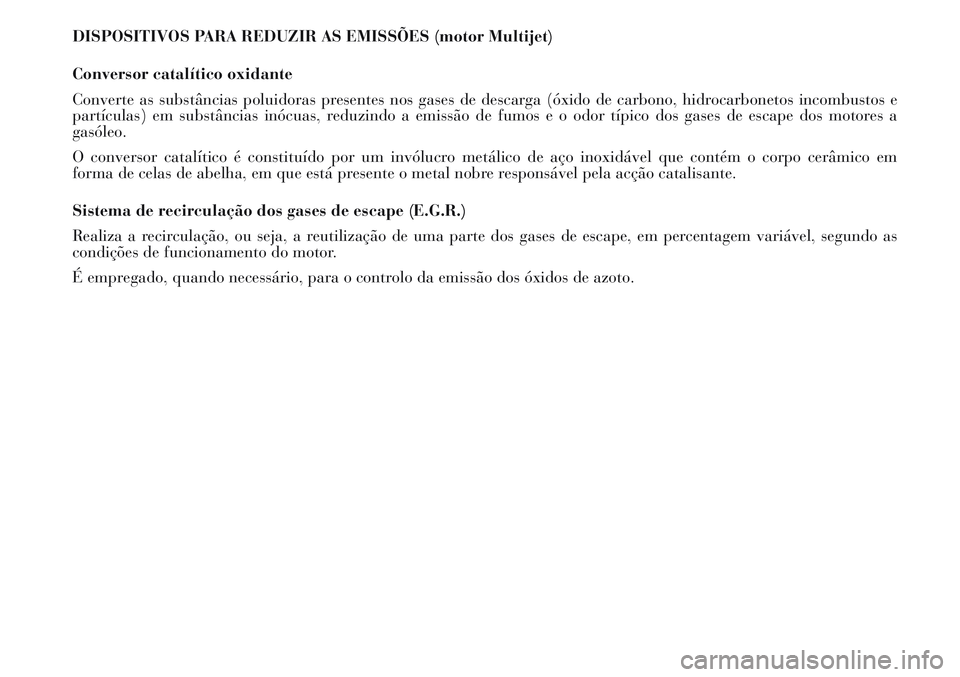 Lancia Musa 2011 Manual de Uso e Manutenção (in Portuguese) DISPOSITIVOS PARA REDUZIR AS EMISSÕES (motor Multijet)
Conversor catalítico oxidante
Converte as substâncias poluidoras presentes nos gases de descarga (óxido de carbono, hidrocarbonetos incombust Lancia Musa 2011 Manual de Uso e Manutenção (in Portuguese) DISPOSITIVOS PARA REDUZIR AS EMISSÕES (motor Multijet)
Conversor catalítico oxidante
Converte as substâncias poluidoras presentes nos gases de descarga (óxido de carbono, hidrocarbonetos incombust
