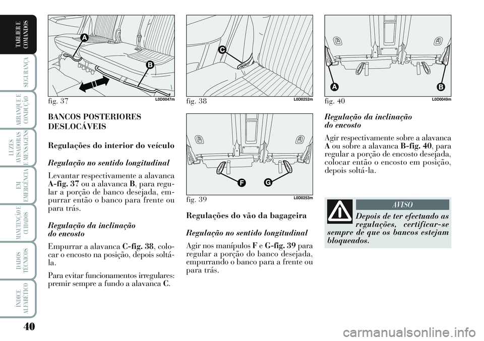 Lancia Musa 2012  Manual de Uso e Manutenção (in Portuguese) 40
SEGURANÇA
ARRANQUE E
CONDUÇÃO
LUZES
AVISADORAS
E MENSAGENS
EM
EMERGÊNCIA
MANUTENÇÃO E
CUIDADOS
DADOS
TÉCNICOS
ÍNDICE
ALFABÉTICO
TABLIER E
COMANDOS
Regulação da inclinação 
do encosto
A