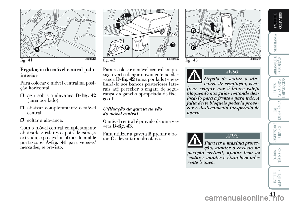 Lancia Musa 2012  Manual de Uso e Manutenção (in Portuguese) 41
SEGURANÇA
ARRANQUE E
CONDUÇÃO
LUZES
AVISADORAS
E MENSAGENS
EM
EMERGÊNCIA
MANUTENÇÃO E
CUIDADOS
DADOS
TÉCNICOS
ÍNDICE
ALFABÉTICO
TABLIER E
COMANDOS
Para recolocar o móvel central em po-
si