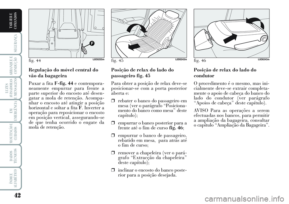 Lancia Musa 2012  Manual de Uso e Manutenção (in Portuguese) 42
SEGURANÇA
ARRANQUE E
CONDUÇÃO
LUZES
AVISADORAS
E MENSAGENS
EM
EMERGÊNCIA
MANUTENÇÃO E
CUIDADOS
DADOS
TÉCNICOS
ÍNDICE
ALFABÉTICO
TABLIER E
COMANDOS
Posição de relax do lado do
condutor
O 