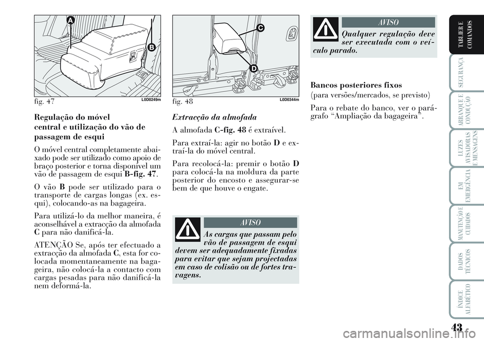 Lancia Musa 2011 Manual de Uso e Manutenção (in Portuguese) 43
SEGURANÇA
ARRANQUE E
CONDUÇÃO
LUZES
AVISADORAS
E MENSAGENS
EM
EMERGÊNCIA
MANUTENÇÃO E
CUIDADOS
DADOS
TÉCNICOS
ÍNDICE
ALFABÉTICO
TABLIER E
COMANDOS
Regulação do móvel
central e utiliza Lancia Musa 2011 Manual de Uso e Manutenção (in Portuguese) 43
SEGURANÇA
ARRANQUE E
CONDUÇÃO
LUZES
AVISADORAS
E MENSAGENS
EM
EMERGÊNCIA
MANUTENÇÃO E
CUIDADOS
DADOS
TÉCNICOS
ÍNDICE
ALFABÉTICO
TABLIER E
COMANDOS
Regulação do móvel
central e utiliza