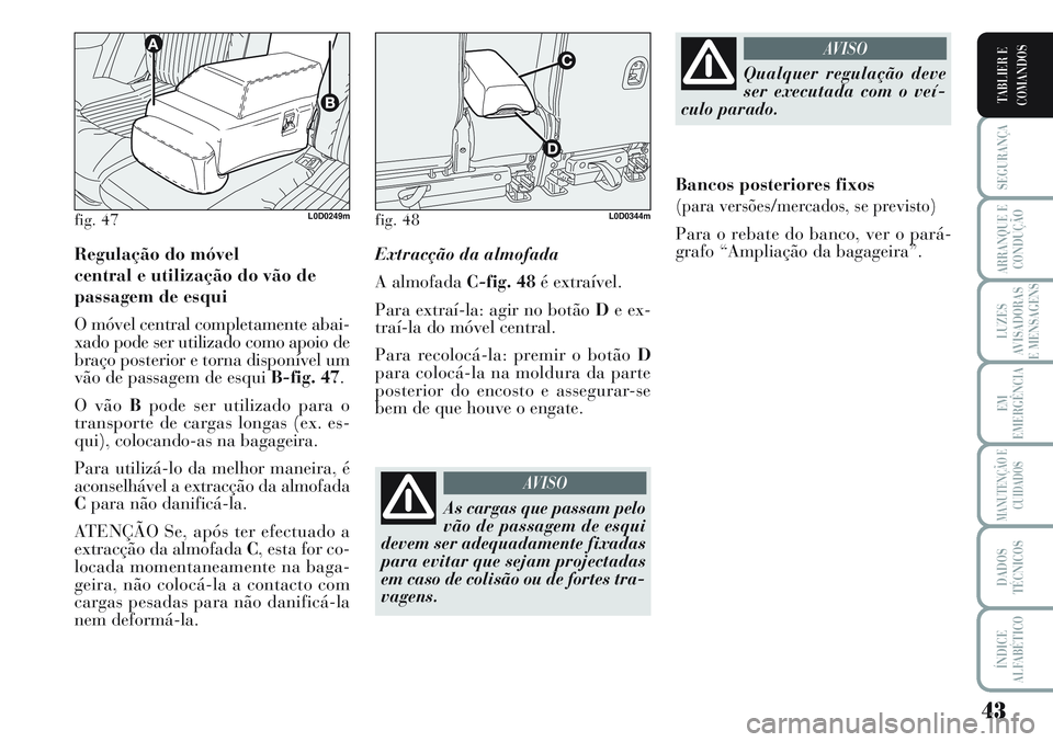 Lancia Musa 2012  Manual de Uso e Manutenção (in Portuguese) 43
SEGURANÇA
ARRANQUE E
CONDUÇÃO
LUZES
AVISADORAS
E MENSAGENS
EM
EMERGÊNCIA
MANUTENÇÃO E
CUIDADOS
DADOS
TÉCNICOS
ÍNDICE
ALFABÉTICO
TABLIER E
COMANDOS
Regulação do móvel 
central e utiliza�