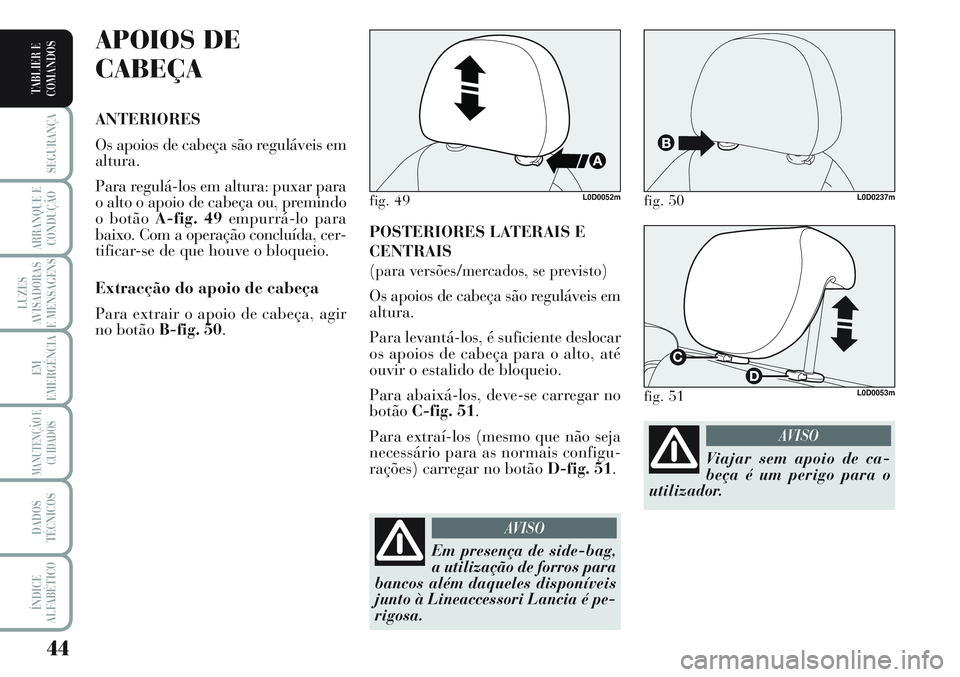 Lancia Musa 2012  Manual de Uso e Manutenção (in Portuguese) 44
SEGURANÇA
ARRANQUE E
CONDUÇÃO
LUZES
AVISADORAS
E MENSAGENS
EM
EMERGÊNCIA
MANUTENÇÃO E
CUIDADOS
DADOS
TÉCNICOS
ÍNDICE
ALFABÉTICO
TABLIER E
COMANDOS
POSTERIORES LATERAIS E
CENTRAIS
(para ver