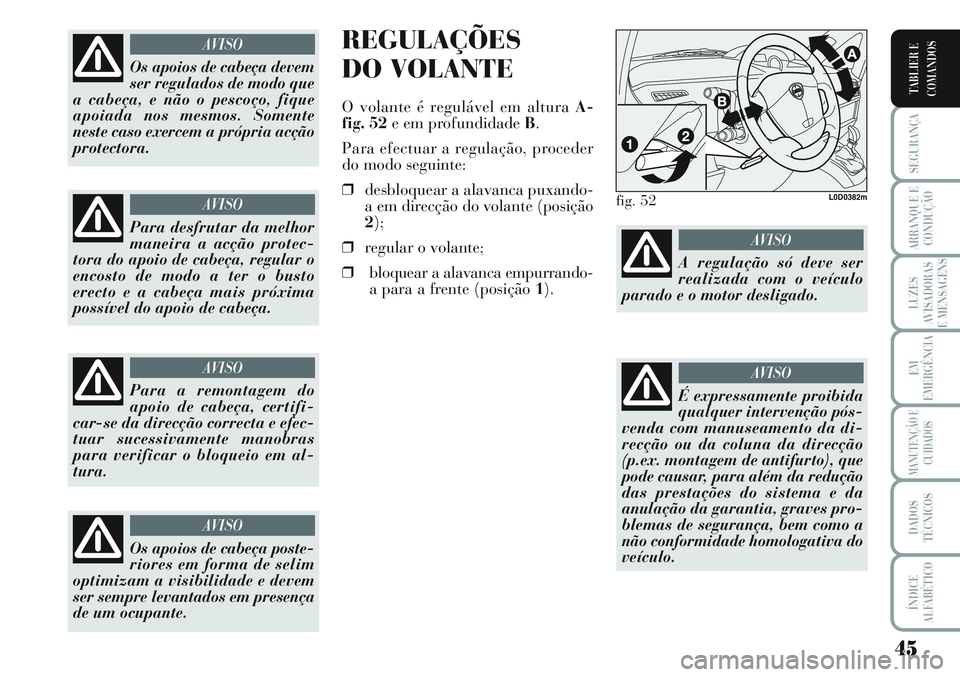 Lancia Musa 2012  Manual de Uso e Manutenção (in Portuguese) 45
SEGURANÇA
ARRANQUE E
CONDUÇÃO
LUZES
AVISADORAS
E MENSAGENS
EM
EMERGÊNCIA
MANUTENÇÃO E
CUIDADOS
DADOS
TÉCNICOS
ÍNDICE
ALFABÉTICO
TABLIER E
COMANDOS
REGULAÇÕES
DO VOLANTE
O volante é regu