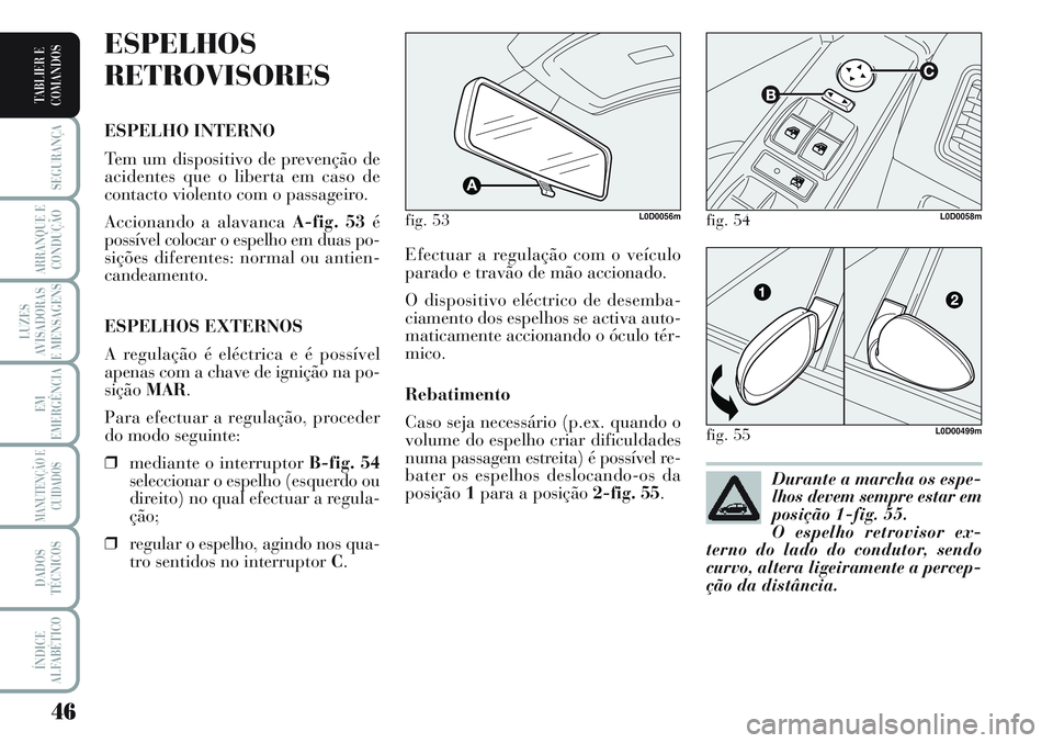 Lancia Musa 2012  Manual de Uso e Manutenção (in Portuguese) 46
SEGURANÇA
ARRANQUE E
CONDUÇÃO
LUZES
AVISADORAS
E MENSAGENS
EM
EMERGÊNCIA
MANUTENÇÃO E
CUIDADOS
DADOS
TÉCNICOS
ÍNDICE
ALFABÉTICO
TABLIER E
COMANDOS
Efectuar a regulação com o veículo
par