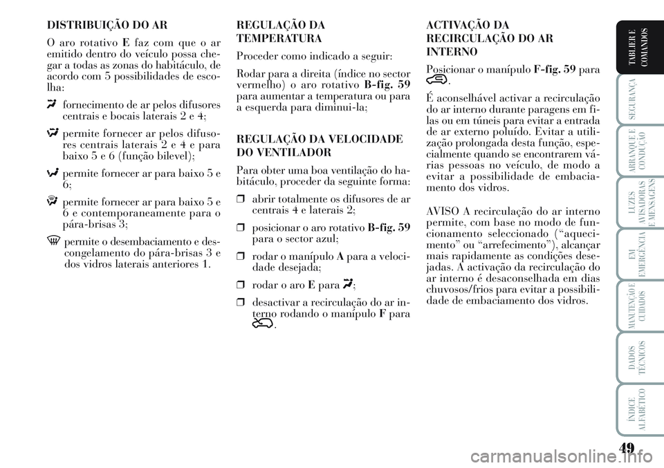 Lancia Musa 2011 Manual de Uso e Manutenção (in Portuguese) 49
SEGURANÇA
ARRANQUE E
CONDUÇÃO
LUZES
AVISADORAS
E MENSAGENS
EM
EMERGÊNCIA
MANUTENÇÃO E
CUIDADOS
DADOS
TÉCNICOS
ÍNDICE
ALFABÉTICO
TABLIER E
COMANDOS
DISTRIBUIÇÃO DO AR
O aro rotativo Efaz Lancia Musa 2011 Manual de Uso e Manutenção (in Portuguese) 49
SEGURANÇA
ARRANQUE E
CONDUÇÃO
LUZES
AVISADORAS
E MENSAGENS
EM
EMERGÊNCIA
MANUTENÇÃO E
CUIDADOS
DADOS
TÉCNICOS
ÍNDICE
ALFABÉTICO
TABLIER E
COMANDOS
DISTRIBUIÇÃO DO AR
O aro rotativo Efaz