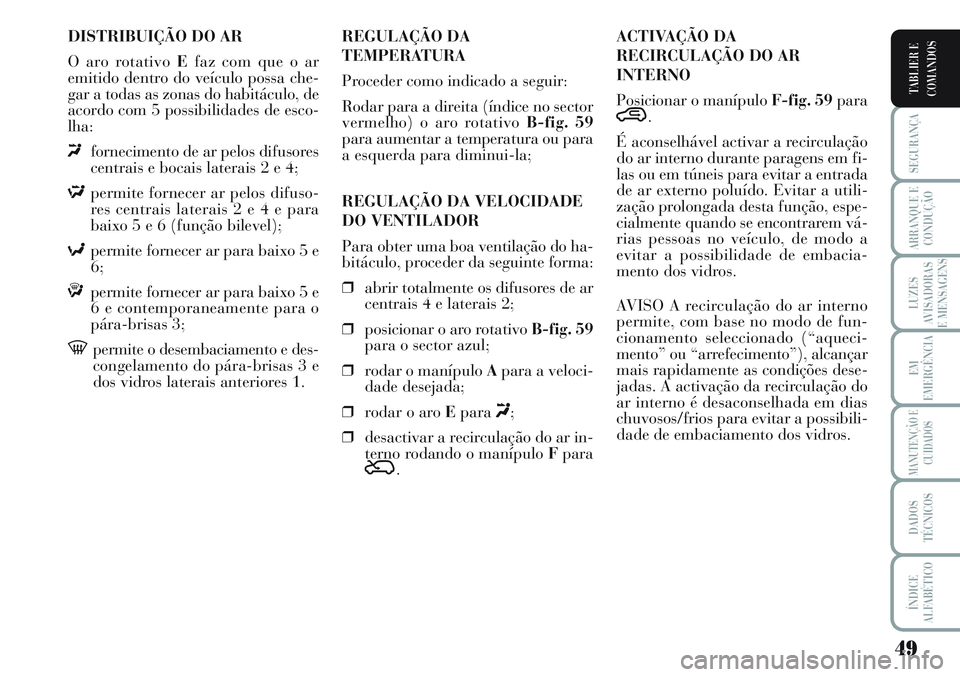 Lancia Musa 2012  Manual de Uso e Manutenção (in Portuguese) 49
SEGURANÇA
ARRANQUE E
CONDUÇÃO
LUZES
AVISADORAS
E MENSAGENS
EM
EMERGÊNCIA
MANUTENÇÃO E
CUIDADOS
DADOS
TÉCNICOS
ÍNDICE
ALFABÉTICO
TABLIER E
COMANDOS
DISTRIBUIÇÃO DO AR
O aro rotativo Efaz 