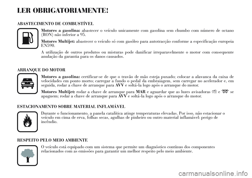 Lancia Musa 2011 Manual de Uso e Manutenção (in Portuguese) LER OBRIGATORIAMENTE!
ABASTECIMENTO DE COMBUSTÍVEL
Motores a gasolina:abastecer o veículo unicamente com gasolina sem chumbo com número de octano
(RON) não inferior a 95.
Motores Multijet:abastece Lancia Musa 2011 Manual de Uso e Manutenção (in Portuguese) LER OBRIGATORIAMENTE!
ABASTECIMENTO DE COMBUSTÍVEL
Motores a gasolina:abastecer o veículo unicamente com gasolina sem chumbo com número de octano
(RON) não inferior a 95.
Motores Multijet:abastece