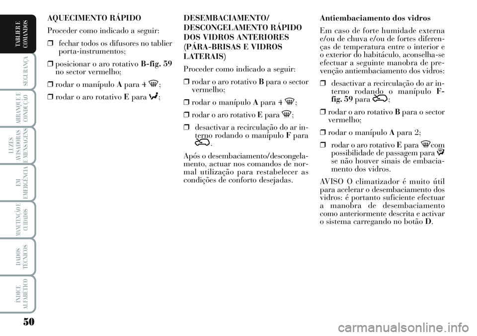 Lancia Musa 2012 Manual de Uso e Manutenção (in Portuguese) 50
SEGURANÇA
ARRANQUE E
CONDUÇÃO
LUZES
AVISADORAS
E MENSAGENS
EM
EMERGÊNCIA
MANUTENÇÃO E
CUIDADOS
DADOS
TÉCNICOS
ÍNDICE
ALFABÉTICO
TABLIER E
COMANDOS
Antiembaciamento dos vidros
Em caso de fo Lancia Musa 2012 Manual de Uso e Manutenção (in Portuguese) 50
SEGURANÇA
ARRANQUE E
CONDUÇÃO
LUZES
AVISADORAS
E MENSAGENS
EM
EMERGÊNCIA
MANUTENÇÃO E
CUIDADOS
DADOS
TÉCNICOS
ÍNDICE
ALFABÉTICO
TABLIER E
COMANDOS
Antiembaciamento dos vidros
Em caso de fo