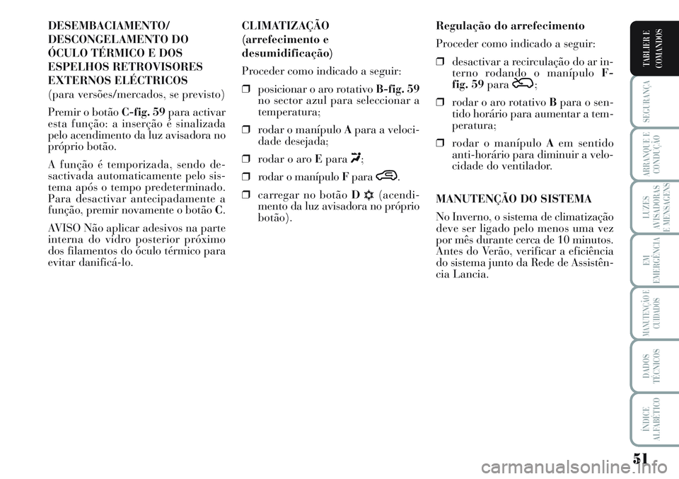 Lancia Musa 2012 Manual de Uso e Manutenção (in Portuguese) 51
SEGURANÇA
ARRANQUE E
CONDUÇÃO
LUZES
AVISADORAS
E MENSAGENS
EM
EMERGÊNCIA
MANUTENÇÃO E
CUIDADOS
DADOS
TÉCNICOS
ÍNDICE
ALFABÉTICO
TABLIER E
COMANDOS
DESEMBACIAMENTO/
DESCONGELAMENTO DO
ÓCUL Lancia Musa 2012 Manual de Uso e Manutenção (in Portuguese) 51
SEGURANÇA
ARRANQUE E
CONDUÇÃO
LUZES
AVISADORAS
E MENSAGENS
EM
EMERGÊNCIA
MANUTENÇÃO E
CUIDADOS
DADOS
TÉCNICOS
ÍNDICE
ALFABÉTICO
TABLIER E
COMANDOS
DESEMBACIAMENTO/
DESCONGELAMENTO DO
ÓCUL