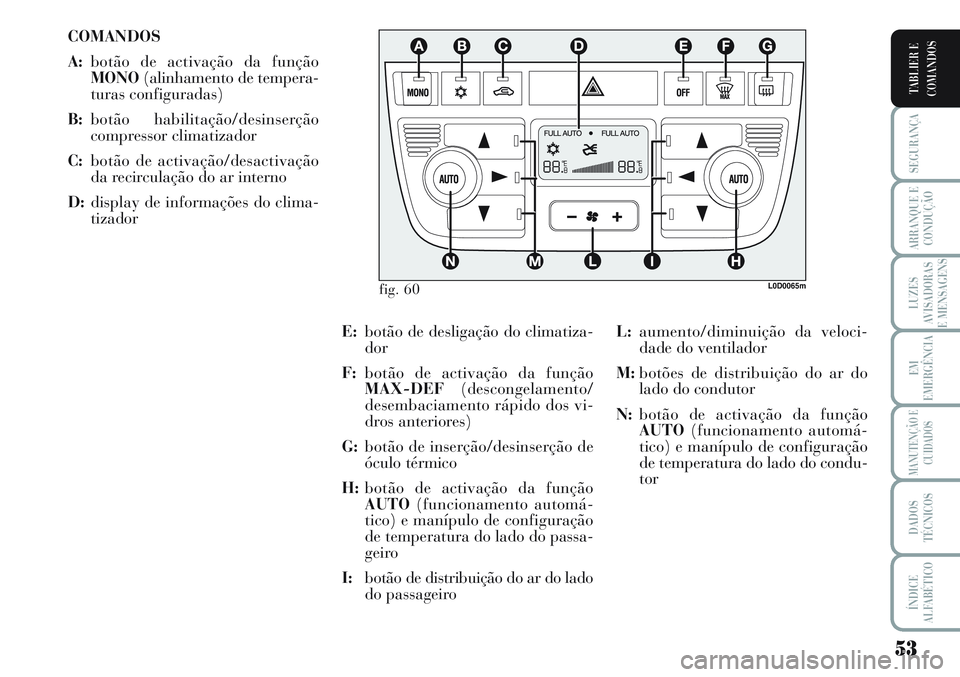 Lancia Musa 2012  Manual de Uso e Manutenção (in Portuguese) 53
SEGURANÇA
ARRANQUE E
CONDUÇÃO
LUZES
AVISADORAS
E MENSAGENS
EM
EMERGÊNCIA
MANUTENÇÃO E
CUIDADOS
DADOS
TÉCNICOS
ÍNDICE
ALFABÉTICO
TABLIER E
COMANDOS
COMANDOS
A:botão de activação da funç