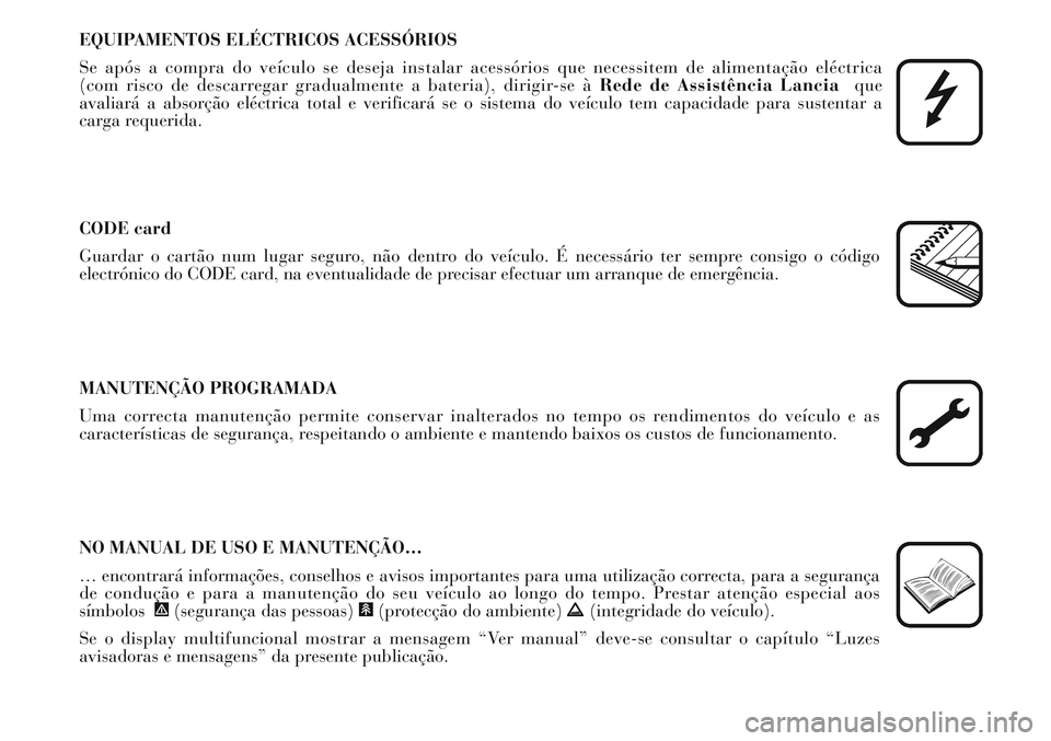 Lancia Musa 2011 Manual de Uso e Manutenção (in Portuguese) EQUIPAMENTOS ELÉCTRICOS ACESSÓRIOS
Se após a compra do veículo se deseja instalar acessórios que necessitem de alimentação eléctrica
(com risco de descarregar gradualmente a bateria), dirigir Lancia Musa 2011 Manual de Uso e Manutenção (in Portuguese) EQUIPAMENTOS ELÉCTRICOS ACESSÓRIOS
Se após a compra do veículo se deseja instalar acessórios que necessitem de alimentação eléctrica
(com risco de descarregar gradualmente a bateria), dirigir