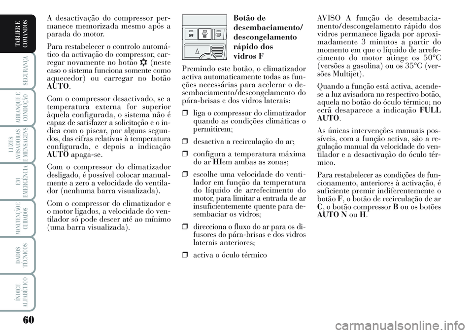 Lancia Musa 2012 Manual de Uso e Manutenção (in Portuguese) 60
SEGURANÇA
ARRANQUE E
CONDUÇÃO
LUZES
AVISADORAS
E MENSAGENS
EM
EMERGÊNCIA
MANUTENÇÃO E
CUIDADOS
DADOS
TÉCNICOS
ÍNDICE
ALFABÉTICO
TABLIER E
COMANDOS
AVISO A função de desembacia-
mento/des Lancia Musa 2012 Manual de Uso e Manutenção (in Portuguese) 60
SEGURANÇA
ARRANQUE E
CONDUÇÃO
LUZES
AVISADORAS
E MENSAGENS
EM
EMERGÊNCIA
MANUTENÇÃO E
CUIDADOS
DADOS
TÉCNICOS
ÍNDICE
ALFABÉTICO
TABLIER E
COMANDOS
AVISO A função de desembacia-
mento/des