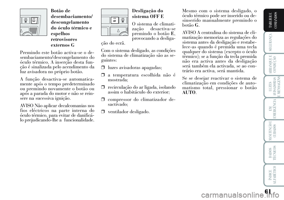 Lancia Musa 2012 Manual de Uso e Manutenção (in Portuguese) 61
SEGURANÇA
ARRANQUE E
CONDUÇÃO
LUZES
AVISADORAS
E MENSAGENS
EM
EMERGÊNCIA
MANUTENÇÃO E
CUIDADOS
DADOS
TÉCNICOS
ÍNDICE
ALFABÉTICO
TABLIER E
COMANDOS
Desligação do
sistema OFF E
O sistema d Lancia Musa 2012 Manual de Uso e Manutenção (in Portuguese) 61
SEGURANÇA
ARRANQUE E
CONDUÇÃO
LUZES
AVISADORAS
E MENSAGENS
EM
EMERGÊNCIA
MANUTENÇÃO E
CUIDADOS
DADOS
TÉCNICOS
ÍNDICE
ALFABÉTICO
TABLIER E
COMANDOS
Desligação do
sistema OFF E
O sistema d