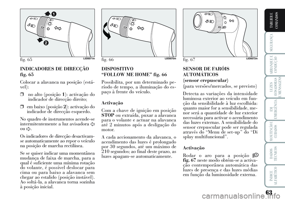 Lancia Musa 2012  Manual de Uso e Manutenção (in Portuguese) 63
SEGURANÇA
ARRANQUE E
CONDUÇÃO
LUZES
AVISADORAS
E MENSAGENS
EM
EMERGÊNCIA
MANUTENÇÃO E
CUIDADOS
DADOS
TÉCNICOS
ÍNDICE
ALFABÉTICO
TABLIER E
COMANDOS
INDICADORES DE DIRECÇÃO
fig. 65
Colocar