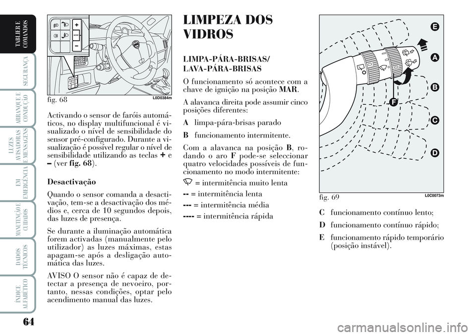 Lancia Musa 2011  Manual de Uso e Manutenção (in Portuguese) 64
SEGURANÇA
ARRANQUE E
CONDUÇÃO
LUZES
AVISADORAS
E MENSAGENS
EM
EMERGÊNCIA
MANUTENÇÃO E
CUIDADOS
DADOS
TÉCNICOS
ÍNDICE
ALFABÉTICO
TABLIER E
COMANDOS
LIMPEZA DOS
VIDROS
LIMPA-PÁRA-BRISAS/
LA