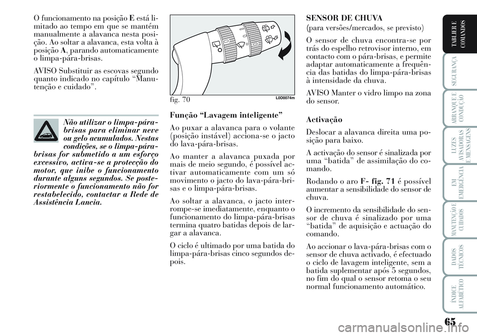 Lancia Musa 2012  Manual de Uso e Manutenção (in Portuguese) 65
SEGURANÇA
ARRANQUE E
CONDUÇÃO
LUZES
AVISADORAS
E MENSAGENS
EM
EMERGÊNCIA
MANUTENÇÃO E
CUIDADOS
DADOS
TÉCNICOS
ÍNDICE
ALFABÉTICO
TABLIER E
COMANDOS
O funcionamento na posição Eestá li-
m