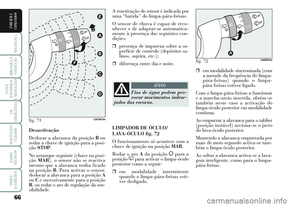 Lancia Musa 2011  Manual de Uso e Manutenção (in Portuguese) 66
SEGURANÇA
ARRANQUE E
CONDUÇÃO
LUZES
AVISADORAS
E MENSAGENS
EM
EMERGÊNCIA
MANUTENÇÃO E
CUIDADOS
DADOS
TÉCNICOS
ÍNDICE
ALFABÉTICO
TABLIER E
COMANDOS
❒em modalidade sincronizada (com
a meta