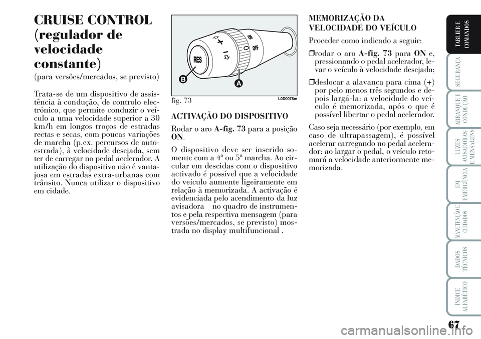 Lancia Musa 2012 Manual de Uso e Manutenção (in Portuguese) 67
SEGURANÇA
ARRANQUE E
CONDUÇÃO
LUZES
AVISADORAS
E MENSAGENS
EM
EMERGÊNCIA
MANUTENÇÃO E
CUIDADOS
DADOS
TÉCNICOS
ÍNDICE
ALFABÉTICO
TABLIER E
COMANDOS
CRUISE CONTROL
(regulador de
velocidade
c Lancia Musa 2012 Manual de Uso e Manutenção (in Portuguese) 67
SEGURANÇA
ARRANQUE E
CONDUÇÃO
LUZES
AVISADORAS
E MENSAGENS
EM
EMERGÊNCIA
MANUTENÇÃO E
CUIDADOS
DADOS
TÉCNICOS
ÍNDICE
ALFABÉTICO
TABLIER E
COMANDOS
CRUISE CONTROL
(regulador de
velocidade
c