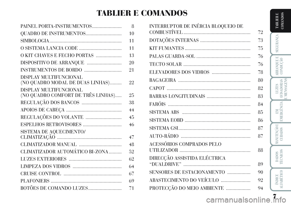 Lancia Musa 2011 Manual de Uso e Manutenção (in Portuguese) 7
SEGURANÇA
ARRANQUE E
CONDUÇÃO
LUZES
AVISADORAS
E MENSAGENS
EM
EMERGÊNCIA
MANUTENÇÃO E
CUIDADOS
DADOS
TÉCNICOS
ÍNDICE
ALFABÉTICO
TABLIER E
COMANDOSPAINEL PORTA-INSTRUMENTOS ................. Lancia Musa 2011 Manual de Uso e Manutenção (in Portuguese) 7
SEGURANÇA
ARRANQUE E
CONDUÇÃO
LUZES
AVISADORAS
E MENSAGENS
EM
EMERGÊNCIA
MANUTENÇÃO E
CUIDADOS
DADOS
TÉCNICOS
ÍNDICE
ALFABÉTICO
TABLIER E
COMANDOSPAINEL PORTA-INSTRUMENTOS .................