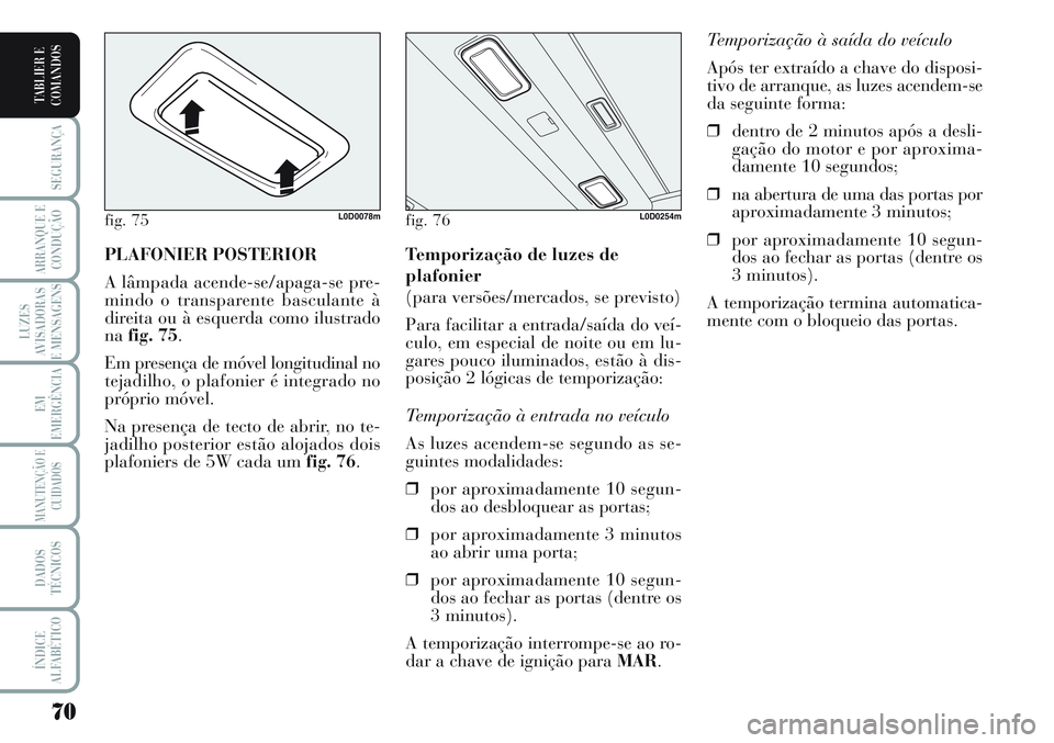 Lancia Musa 2012 Manual de Uso e Manutenção (in Portuguese) 70
SEGURANÇA
ARRANQUE E
CONDUÇÃO
LUZES
AVISADORAS
E MENSAGENS
EM
EMERGÊNCIA
MANUTENÇÃO E
CUIDADOS
DADOS
TÉCNICOS
ÍNDICE
ALFABÉTICO
TABLIER E
COMANDOS
Temporização à saída do veículo
Ap Lancia Musa 2012 Manual de Uso e Manutenção (in Portuguese) 70
SEGURANÇA
ARRANQUE E
CONDUÇÃO
LUZES
AVISADORAS
E MENSAGENS
EM
EMERGÊNCIA
MANUTENÇÃO E
CUIDADOS
DADOS
TÉCNICOS
ÍNDICE
ALFABÉTICO
TABLIER E
COMANDOS
Temporização à saída do veículo
Ap