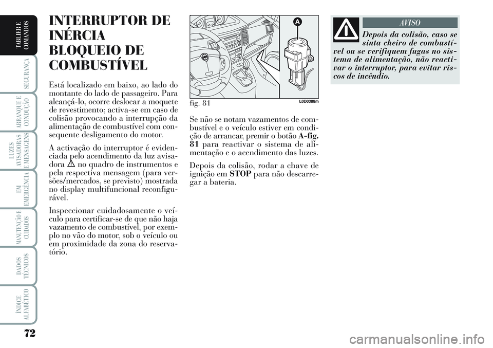 Lancia Musa 2012 Manual de Uso e Manutenção (in Portuguese) 72
SEGURANÇA
ARRANQUE E
CONDUÇÃO
LUZES
AVISADORAS
E MENSAGENS
EM
EMERGÊNCIA
MANUTENÇÃO E
CUIDADOS
DADOS
TÉCNICOS
ÍNDICE
ALFABÉTICO
TABLIER E
COMANDOS
INTERRUPTOR DE
INÉRCIA
BLOQUEIO DE
COMBU Lancia Musa 2012 Manual de Uso e Manutenção (in Portuguese) 72
SEGURANÇA
ARRANQUE E
CONDUÇÃO
LUZES
AVISADORAS
E MENSAGENS
EM
EMERGÊNCIA
MANUTENÇÃO E
CUIDADOS
DADOS
TÉCNICOS
ÍNDICE
ALFABÉTICO
TABLIER E
COMANDOS
INTERRUPTOR DE
INÉRCIA
BLOQUEIO DE
COMBU