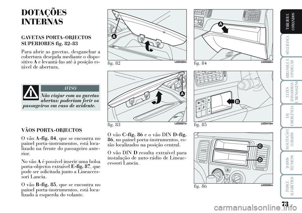 Lancia Musa 2012 Manual de Uso e Manutenção (in Portuguese) 73
SEGURANÇA
ARRANQUE E
CONDUÇÃO
LUZES
AVISADORAS
E MENSAGENS
EM
EMERGÊNCIA
MANUTENÇÃO E
CUIDADOS
DADOS
TÉCNICOS
ÍNDICE
ALFABÉTICO
TABLIER E
COMANDOS
DOTAÇÕES
INTERNAS
GAVETAS PORTA-OBJECTO Lancia Musa 2012 Manual de Uso e Manutenção (in Portuguese) 73
SEGURANÇA
ARRANQUE E
CONDUÇÃO
LUZES
AVISADORAS
E MENSAGENS
EM
EMERGÊNCIA
MANUTENÇÃO E
CUIDADOS
DADOS
TÉCNICOS
ÍNDICE
ALFABÉTICO
TABLIER E
COMANDOS
DOTAÇÕES
INTERNAS
GAVETAS PORTA-OBJECTO