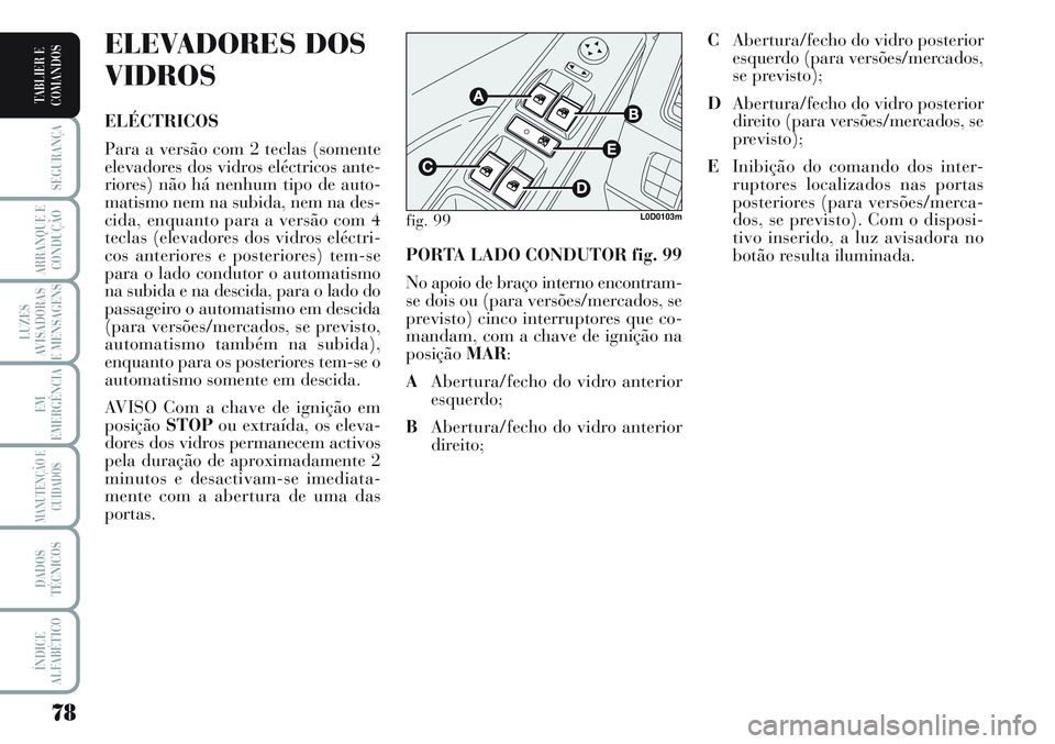 Lancia Musa 2012 Manual de Uso e Manutenção (in Portuguese) 78
SEGURANÇA
ARRANQUE E
CONDUÇÃO
LUZES
AVISADORAS
E MENSAGENS
EM
EMERGÊNCIA
MANUTENÇÃO E
CUIDADOS
DADOS
TÉCNICOS
ÍNDICE
ALFABÉTICO
TABLIER E
COMANDOS
PORTA LADO CONDUTOR fig. 99
No apoio de b Lancia Musa 2012 Manual de Uso e Manutenção (in Portuguese) 78
SEGURANÇA
ARRANQUE E
CONDUÇÃO
LUZES
AVISADORAS
E MENSAGENS
EM
EMERGÊNCIA
MANUTENÇÃO E
CUIDADOS
DADOS
TÉCNICOS
ÍNDICE
ALFABÉTICO
TABLIER E
COMANDOS
PORTA LADO CONDUTOR fig. 99
No apoio de b
